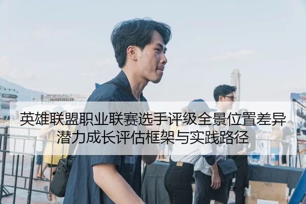 英雄联盟职业联赛选手评级全景位置差异潜力成长评估框架与实践路径