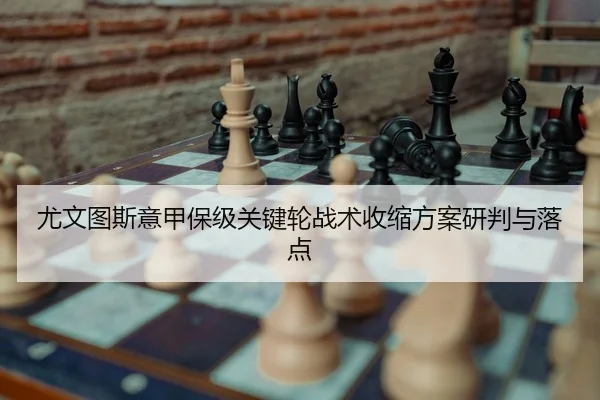 尤文图斯意甲保级关键轮战术收缩方案研判与落点